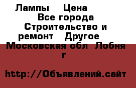 Лампы  › Цена ­ 200 - Все города Строительство и ремонт » Другое   . Московская обл.,Лобня г.